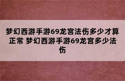 梦幻西游手游69龙宫法伤多少才算正常 梦幻西游手游69龙宫多少法伤